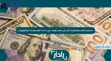 «سعر الذهب والدولار» الآن في مصر تعرف على أحدث المستجدات والتغييرات